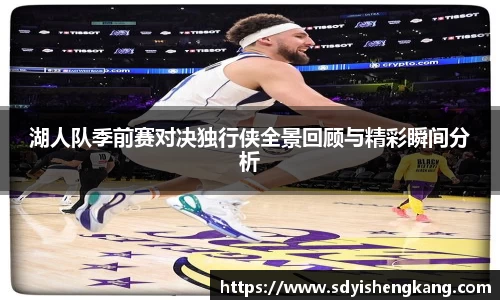 湖人队季前赛对决独行侠全景回顾与精彩瞬间分析