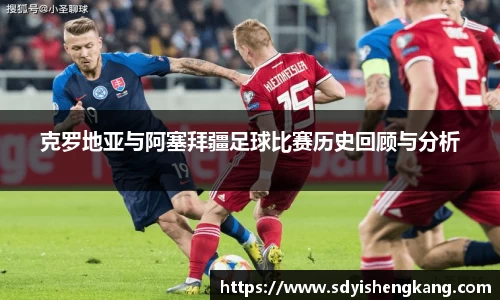 克罗地亚与阿塞拜疆足球比赛历史回顾与分析